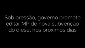 ​Sob pressão, governo promete editar MP de nova subvenção do diesel nos próximos dias 
